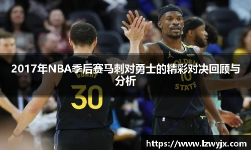 2017年NBA季后赛马刺对勇士的精彩对决回顾与分析