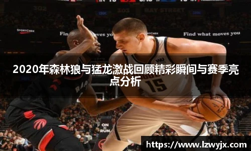 2020年森林狼与猛龙激战回顾精彩瞬间与赛季亮点分析
