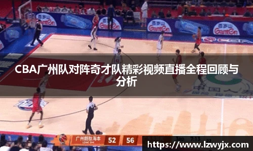 CBA广州队对阵奇才队精彩视频直播全程回顾与分析