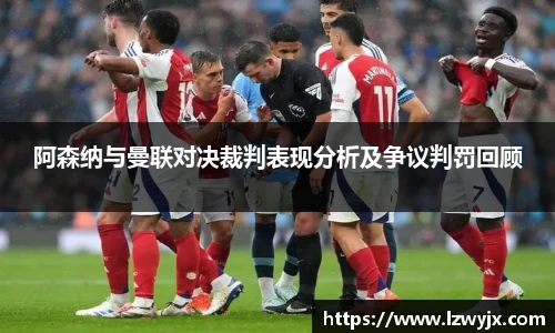 阿森纳与曼联对决裁判表现分析及争议判罚回顾