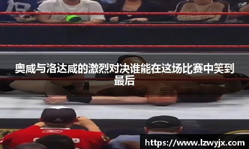 奥咸与洛达咸的激烈对决谁能在这场比赛中笑到最后