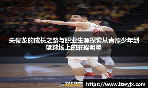 朱俊龙的成长之路与职业生涯探索从青涩少年到篮球场上的璀璨明星