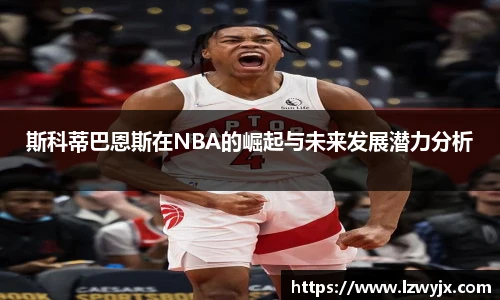 斯科蒂巴恩斯在NBA的崛起与未来发展潜力分析