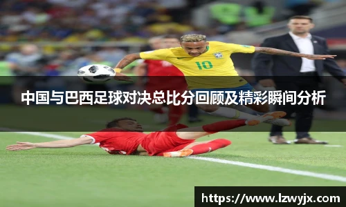 中国与巴西足球对决总比分回顾及精彩瞬间分析